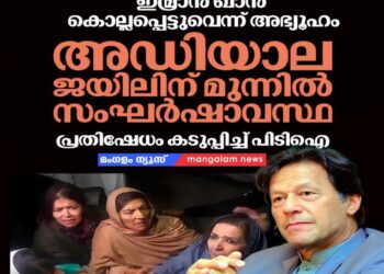 ഇമ്രാൻ ഖാൻ കൊല്ലപ്പെട്ടുവെന്ന് അഭ്യൂഹം: അഡിയാല ജയിലിന് മുന്നിൽ സംഘർഷാവസ്ഥ; പ്രതിഷേധം കടുപ്പിച്ച് പിടിഐ