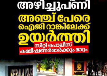 പൊലീസ് തലപ്പത്ത് അഴിച്ചുപണി; അഞ്ച് പേരെ ഐജി റാങ്കിലേക്ക് ഉയർത്തി, സിറ്റി പൊലീസ് കമ്മീഷണർമാർക്കും മാറ്റം