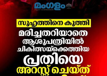 സുഹൃത്തിനെ കത്തികൊണ്ട് കുത്തി; മരണം അറിയാതെ ആശുപത്രിയിൽ എത്തിയ പ്രതി പോലീസ് കസ്റ്റഡിയിൽ