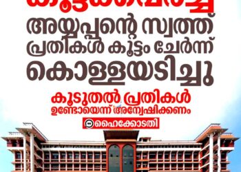 ശബരിമലയിൽ നടന്നത് കൂട്ടക്കവർച്ച; അയ്യപ്പന്റെ സ്വത്ത് പ്രതികൾ കൊള്ളയടിച്ചെന്ന് ഹൈക്കോടതി