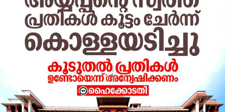 ശബരിമലയിൽ നടന്നത് കൂട്ടക്കവർച്ച; അയ്യപ്പന്റെ സ്വത്ത് പ്രതികൾ കൊള്ളയടിച്ചെന്ന് ഹൈക്കോടതി