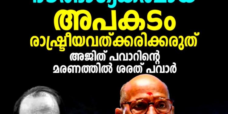 രാഷ്ട്രീയവത്ക്കരിക്കരുത്, ഇതൊരു ദൗർഭാഗ്യകരമായ അപകടം’; അജിത് പവാറിന്റെ മരണത്തിൽ പ്രതികരിച്ച് ശരത് പവാർ