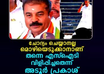 എന്നെ വിളിപ്പിച്ചത് മൊഴിയെടുക്കാൻ, ചോദ്യം ചെയ്യാനല്ല’; ഉദ്യോഗസ്ഥർക്കെതിരെ അടൂർ പ്രകാശ്