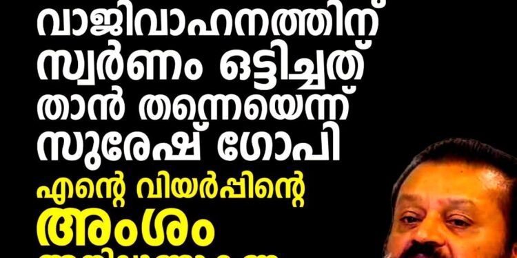 വാജിവാഹനത്തിൽ സ്വർണ്ണം ഒട്ടിച്ചത് ഞാൻ തന്നെ; ഭഗവാന് നൽകിയതിന് രസീത് വാങ്ങിയില്ല”; വെളിപ്പെടുത്തലുമായി സുരേഷ് ഗോപി